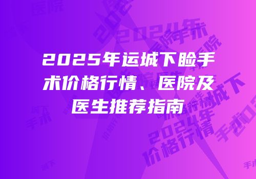 2025年运城下睑手术价格行情、医院及医生推荐指南