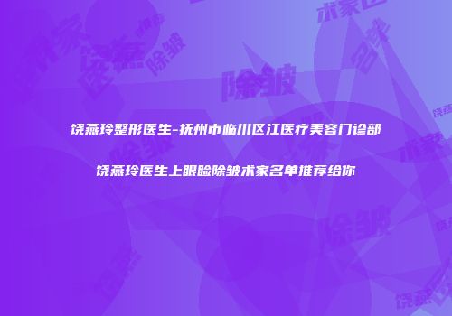 饶燕玲整形医生-抚州市临川区江医疗美容门诊部饶燕玲医生上眼睑除皱术家名单推荐给你