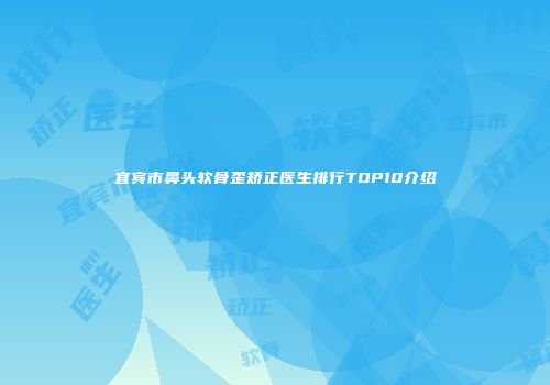 宜宾市鼻头软骨歪矫正医生排行TOP10介绍