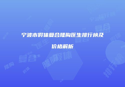 宁波市假体复合隆胸医生排行榜及价格解析