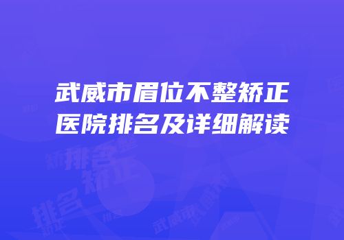 武威市眉位不整矫正医院排名及详细解读
