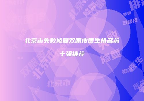 北京市失败修复双眼皮医生排名前十强推荐