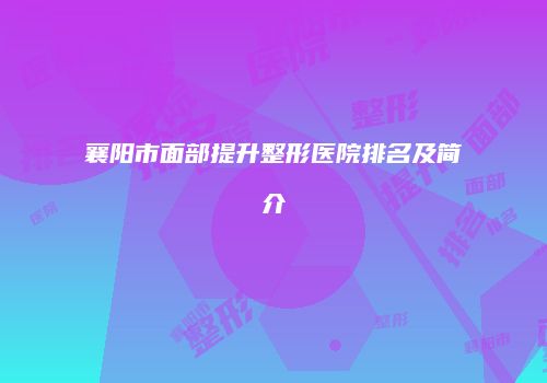 襄阳市面部提升整形医院排名及简介