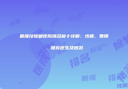 眼尾纹除皱医院排名前十详解：性质、费用、推荐医生及概况