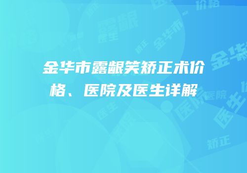 金华市露龈笑矫正术价格、医院及医生详解