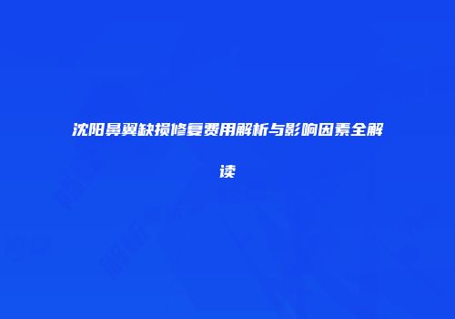 沈阳鼻翼缺损修复费用解析与影响因素全解读
