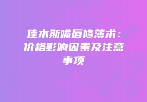佳木斯嘴唇修薄术：价格影响因素及注意事项