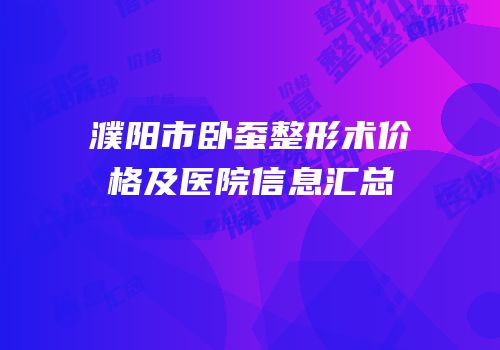 濮阳市卧蚕整形术价格及医院信息汇总