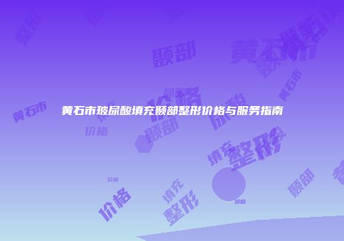 黄石市玻尿酸填充颞部整形价格与服务指南