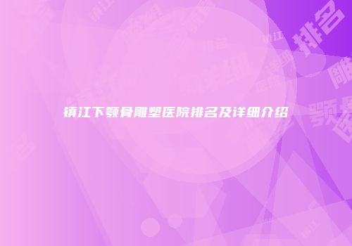 镇江下颚骨雕塑医院排名及详细介绍