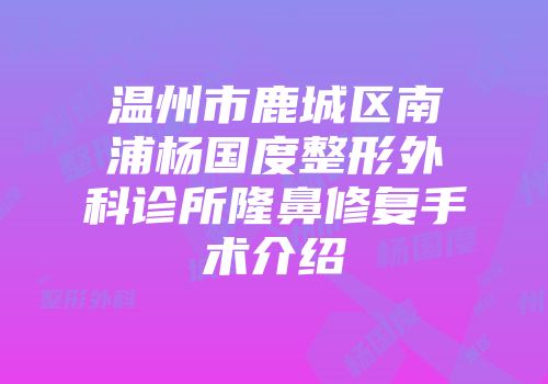 温州市鹿城区南浦杨国度整形外科诊所隆鼻修复手术介绍