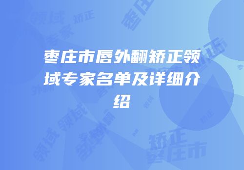 枣庄市唇外翻矫正领域专家名单及详细介绍