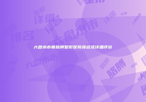 六盘水市瘦胳膊整形医院排名及详细评价