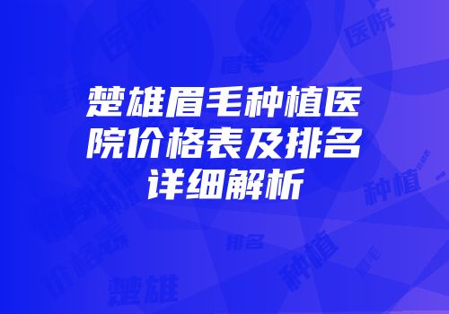 楚雄眉毛种植医院价格表及排名详细解析