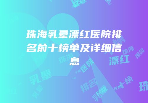 珠海乳晕漂红医院排名前十榜单及详细信息