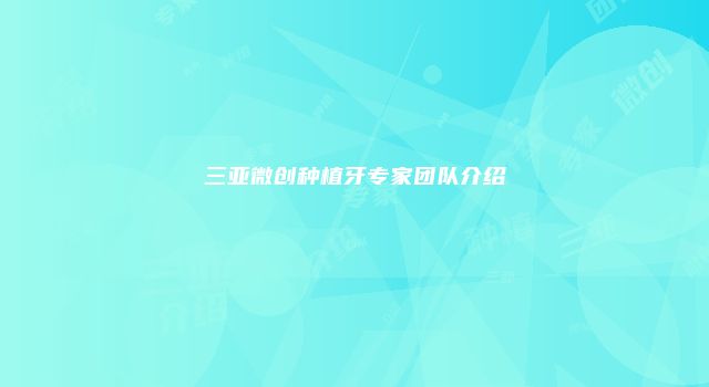 三亚微创种植牙专家团队介绍