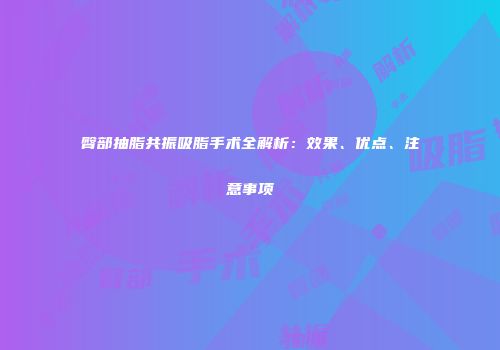 臀部抽脂共振吸脂手术全解析：效果、优点、注意事项