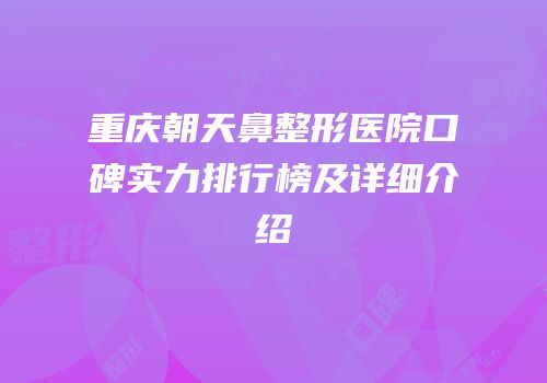 重庆朝天鼻整形医院口碑实力排行榜及详细介绍