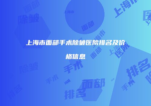 上海市面部手术除皱医院排名及价格信息