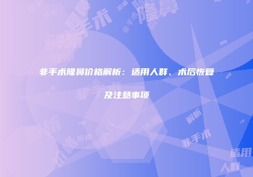 非手术隆鼻价格解析：适用人群、术后恢复及注意事项