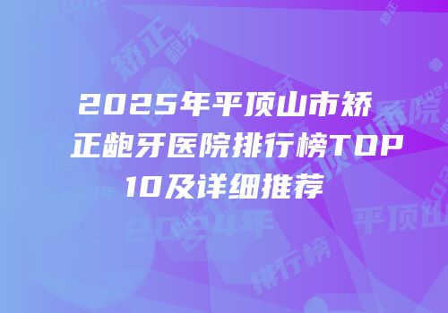 2025年平顶山市矫正龅牙医院排行榜TOP10及详细推荐