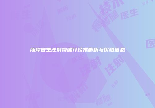 陈璋医生注射瘦腿针技术解析与价格信息