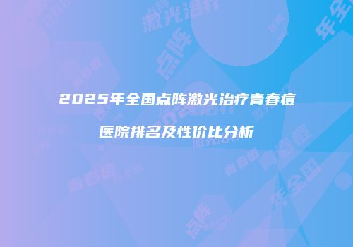2025年全国点阵激光治疗青春痘医院排名及性价比分析