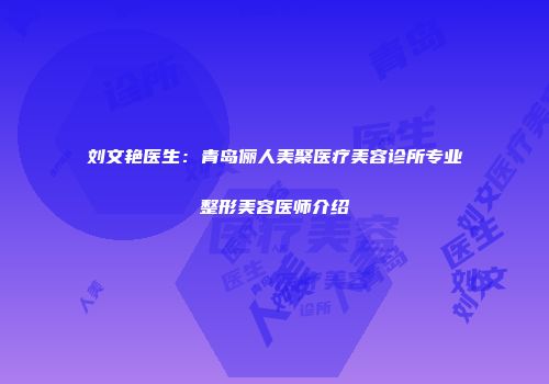 刘文艳医生：青岛俪人美聚医疗美容诊所专业整形美容医师介绍