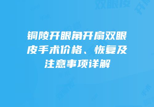 铜陵开眼角开扇双眼皮手术价格、恢复及注意事项详解