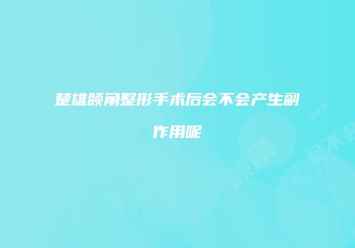 楚雄颌角整形手术后会不会产生副作用呢
