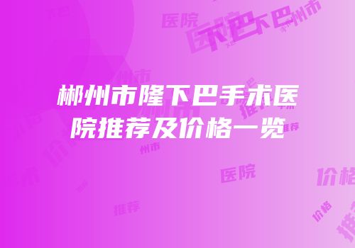 郴州市隆下巴手术医院推荐及价格一览