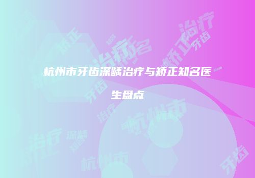 杭州市牙齿深龋治疗与矫正知名医生盘点