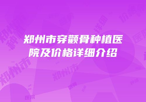 郑州市穿颧骨种植医院及价格详细介绍