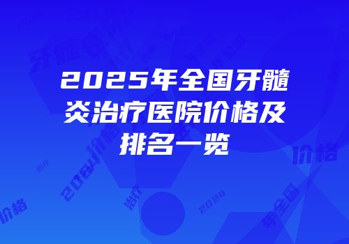 2025年全国牙髓炎治疗医院价格及排名一览