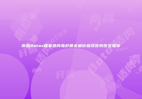 南昌Botox保妥适肉毒杆菌去皱价格及医院医生推荐