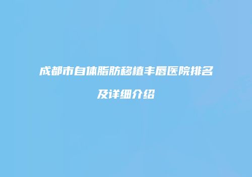 成都市自体脂肪移植丰唇医院排名及详细介绍