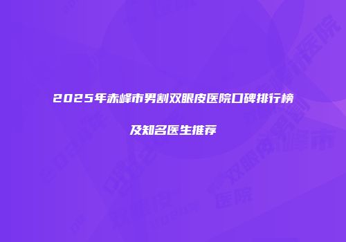 2025年赤峰市男割双眼皮医院口碑排行榜及知名医生推荐
