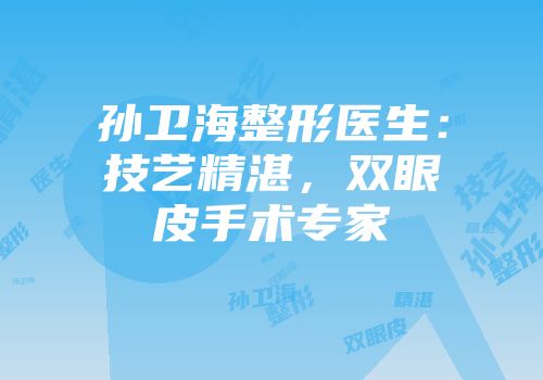 孙卫海整形医生：技艺精湛，双眼皮手术专家