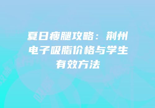 夏日瘦腿攻略：荆州电子吸脂价格与学生有效方法