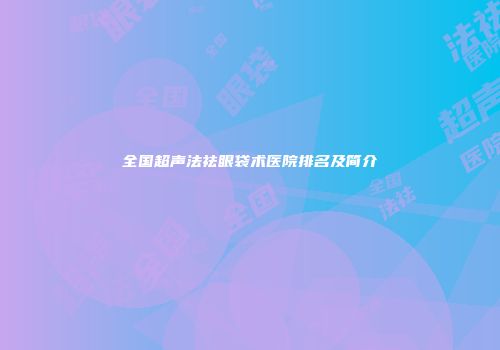 全国超声法祛眼袋术医院排名及简介