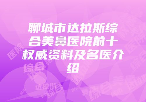 聊城市达拉斯综合美鼻医院前十权威资料及名医介绍