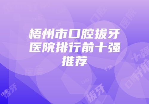 梧州市口腔拔牙医院排行前十强推荐