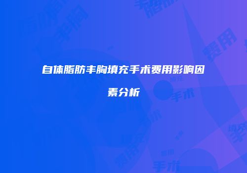 自体脂肪丰胸填充手术费用影响因素分析