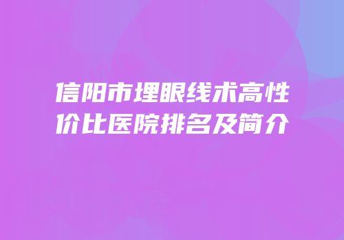 信阳市埋眼线术高性价比医院排名及简介