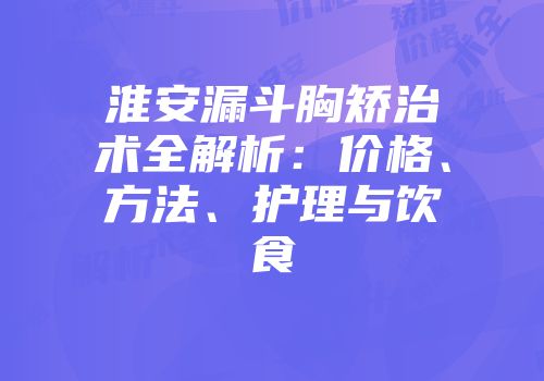 淮安漏斗胸矫治术全解析：价格、方法、护理与饮食