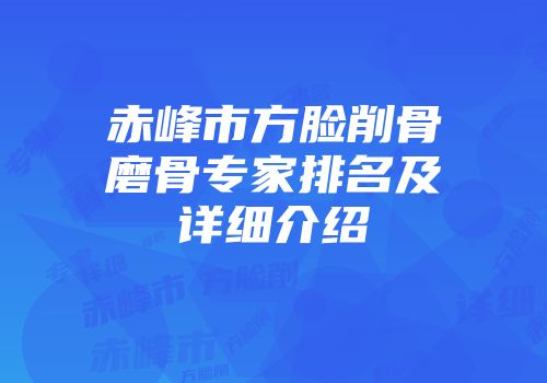 赤峰市方脸削骨磨骨专家排名及详细介绍