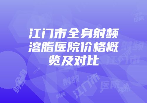 江门市全身射频溶脂医院价格概览及对比