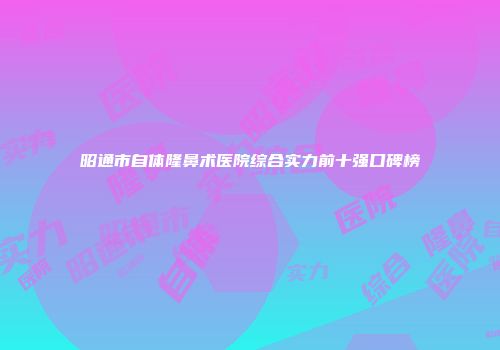 昭通市自体隆鼻术医院综合实力前十强口碑榜