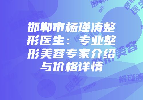 邯郸市杨瑾涛整形医生：专业整形美容专家介绍与价格详情