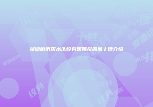 景德镇市药水洗纹身医院排名前十佳介绍